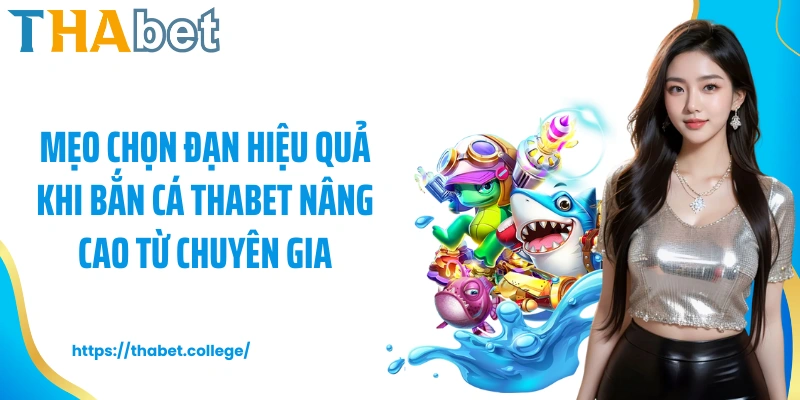 Mẹo chọn đạn hiệu quả khi bắn cá Thabet nâng cao từ chuyên gia