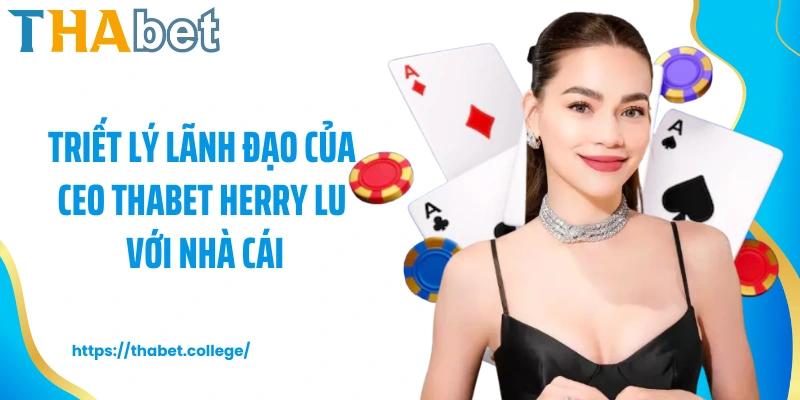 Triết lý lãnh đạo của CEO Thabet Herry Lu với nhà cái
